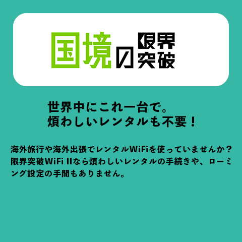 国境の限界突破
世界中にこれ一台で。煩わしいレンタルも不要！