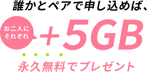 誰かとペアで申し込めばお二人にそれぞれ＋5GB永久無料でプレゼント